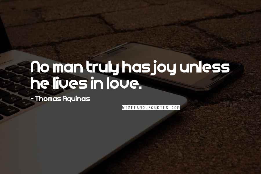 Thomas Aquinas Quotes: No man truly has joy unless he lives in love.