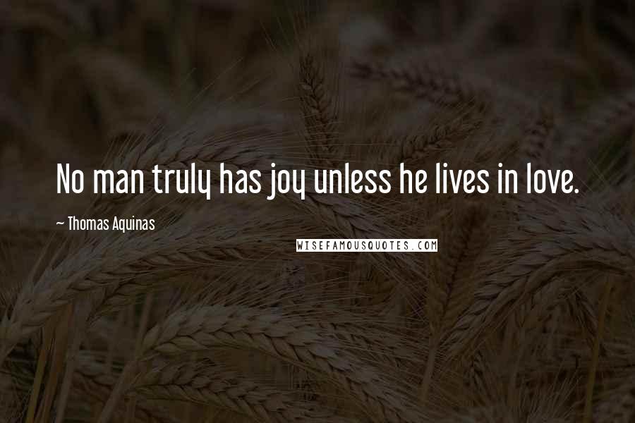 Thomas Aquinas Quotes: No man truly has joy unless he lives in love.