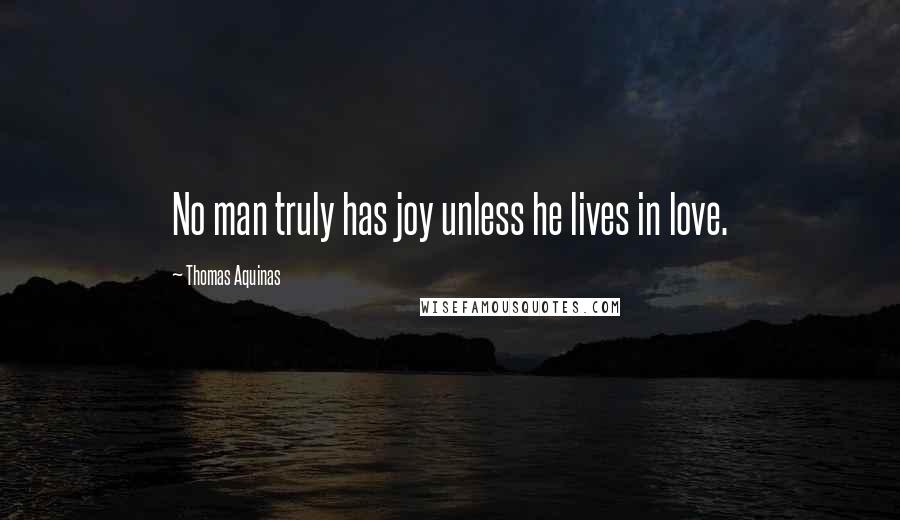 Thomas Aquinas Quotes: No man truly has joy unless he lives in love.
