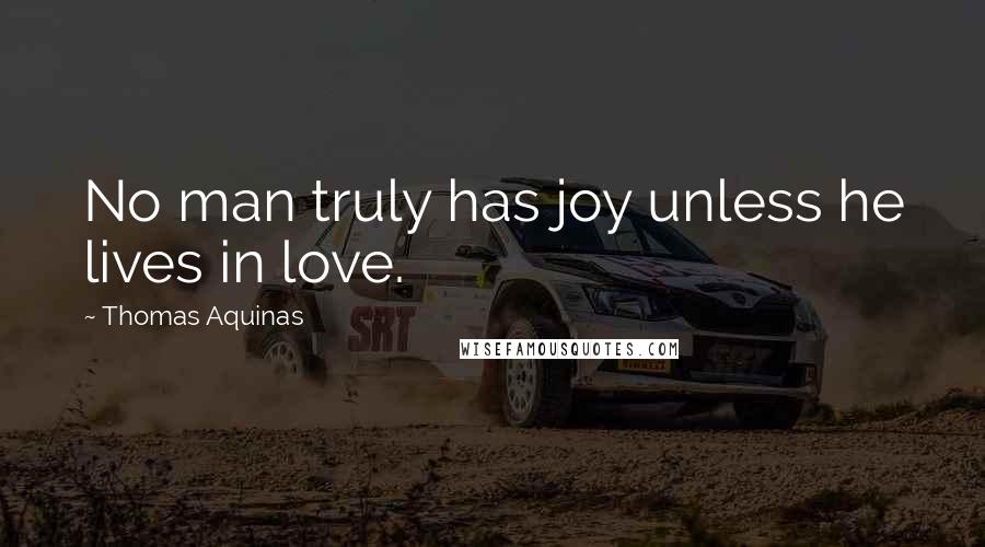 Thomas Aquinas Quotes: No man truly has joy unless he lives in love.