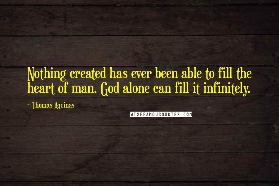 Thomas Aquinas Quotes: Nothing created has ever been able to fill the heart of man. God alone can fill it infinitely.