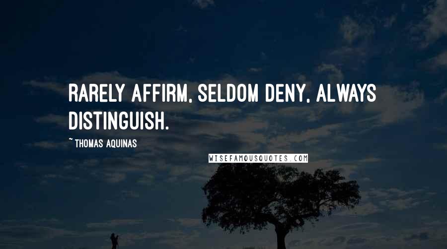 Thomas Aquinas Quotes: Rarely affirm, seldom deny, always distinguish.