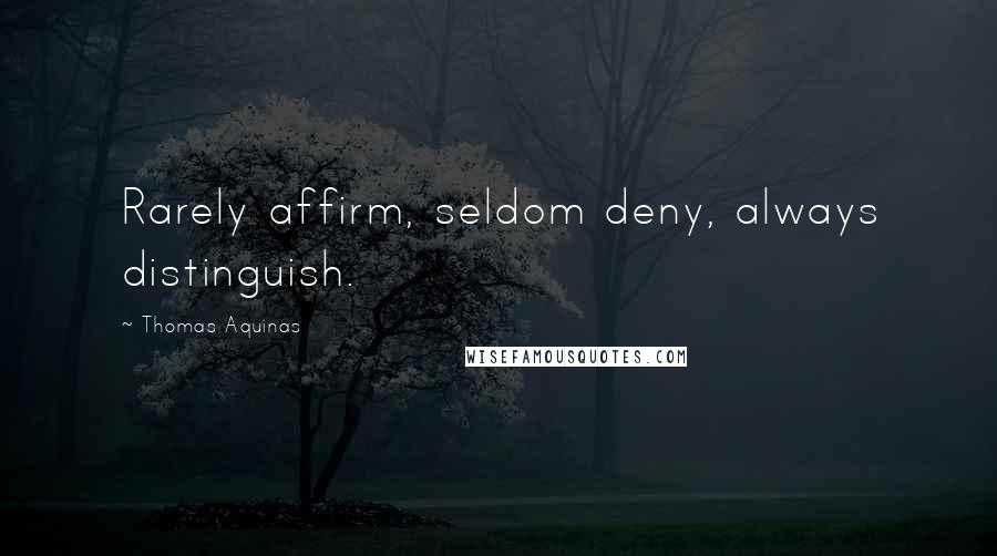 Thomas Aquinas Quotes: Rarely affirm, seldom deny, always distinguish.