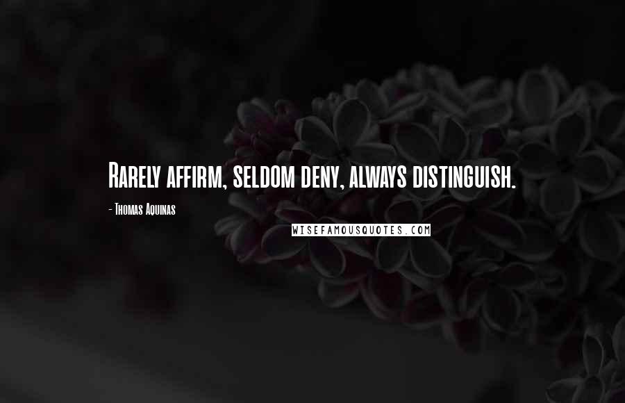 Thomas Aquinas Quotes: Rarely affirm, seldom deny, always distinguish.