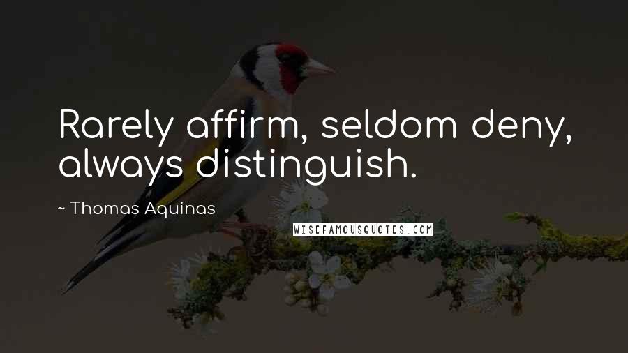 Thomas Aquinas Quotes: Rarely affirm, seldom deny, always distinguish.