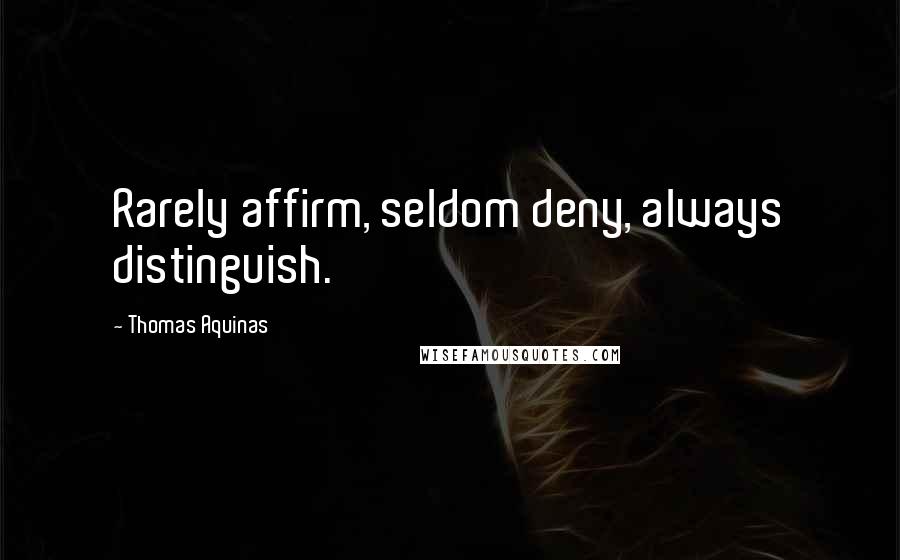 Thomas Aquinas Quotes: Rarely affirm, seldom deny, always distinguish.