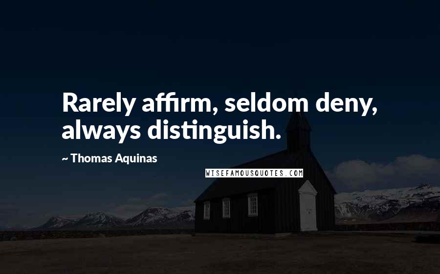 Thomas Aquinas Quotes: Rarely affirm, seldom deny, always distinguish.