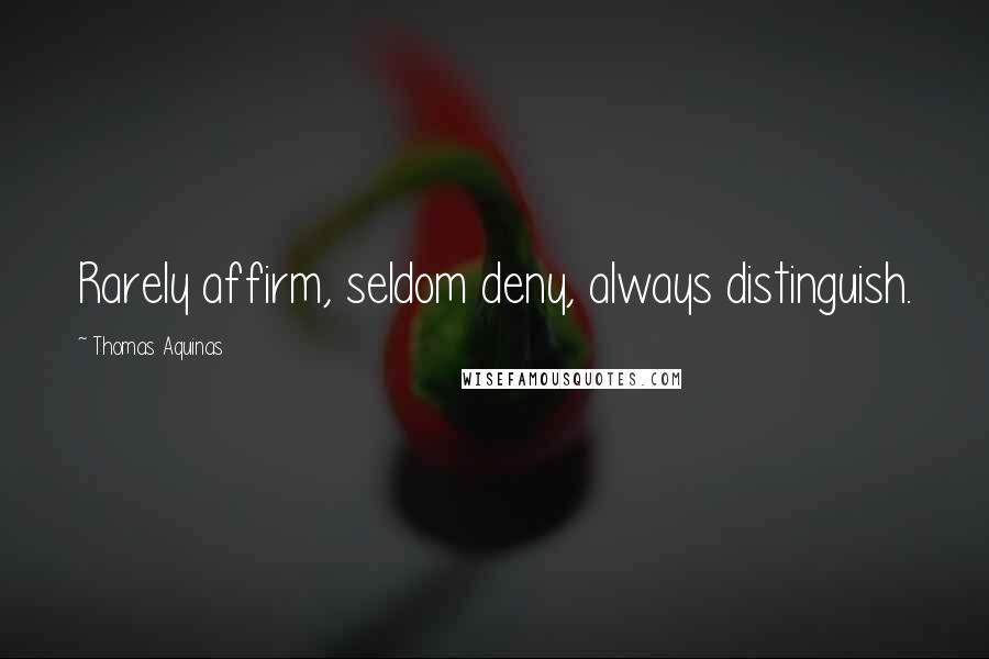 Thomas Aquinas Quotes: Rarely affirm, seldom deny, always distinguish.