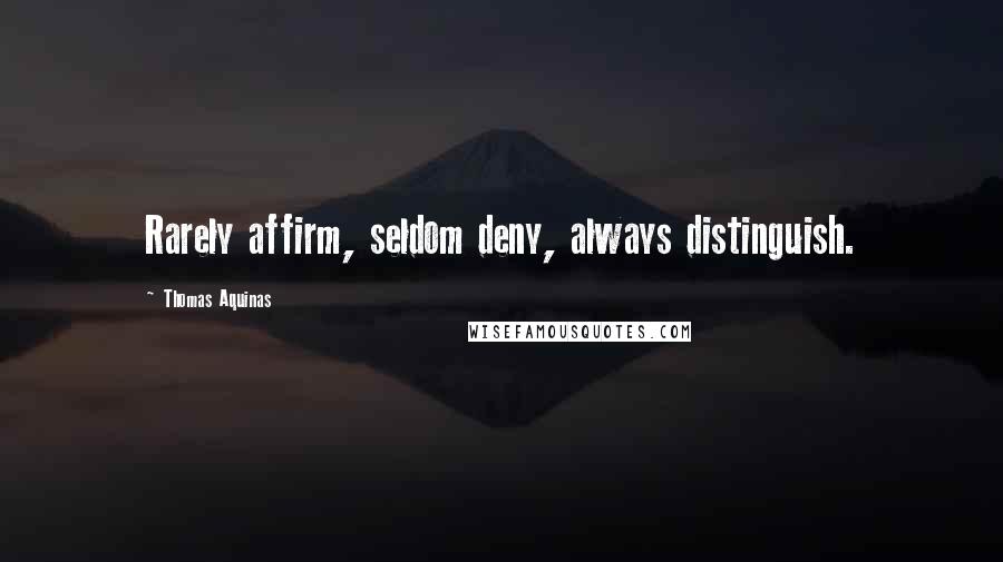 Thomas Aquinas Quotes: Rarely affirm, seldom deny, always distinguish.