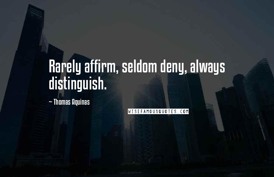 Thomas Aquinas Quotes: Rarely affirm, seldom deny, always distinguish.
