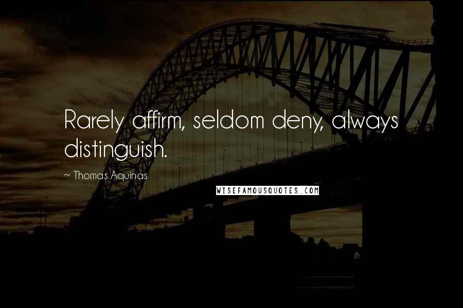 Thomas Aquinas Quotes: Rarely affirm, seldom deny, always distinguish.
