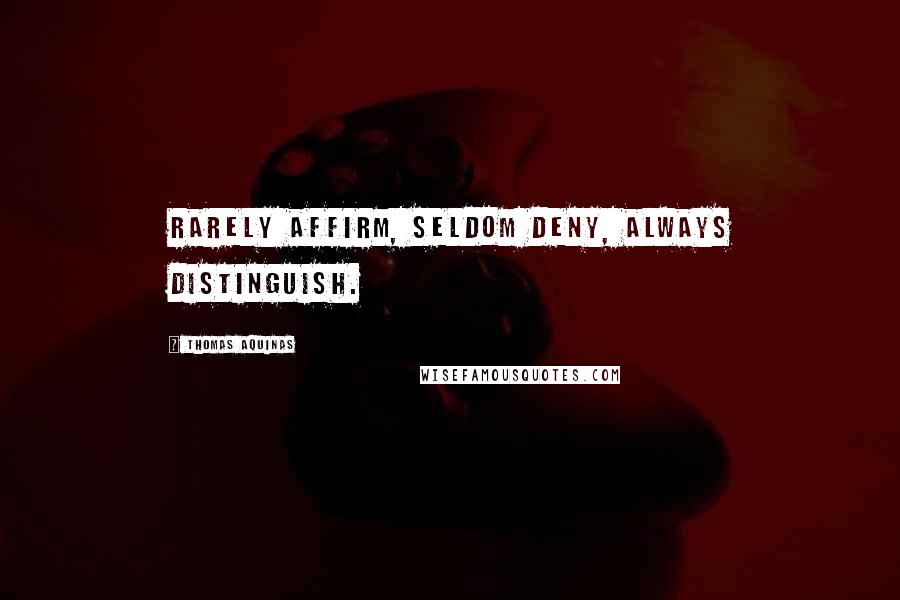 Thomas Aquinas Quotes: Rarely affirm, seldom deny, always distinguish.