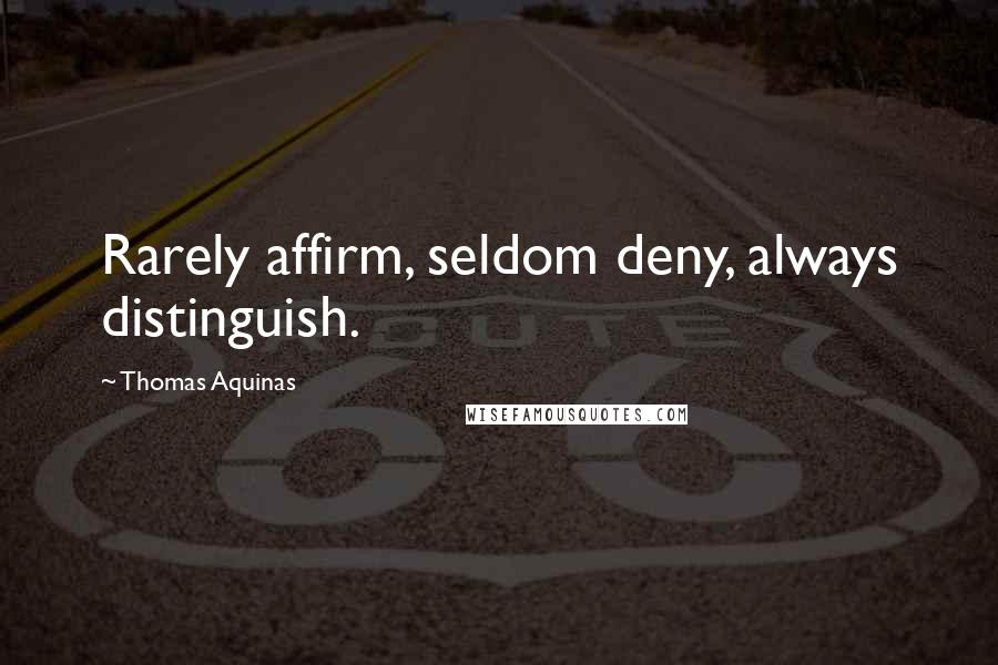 Thomas Aquinas Quotes: Rarely affirm, seldom deny, always distinguish.