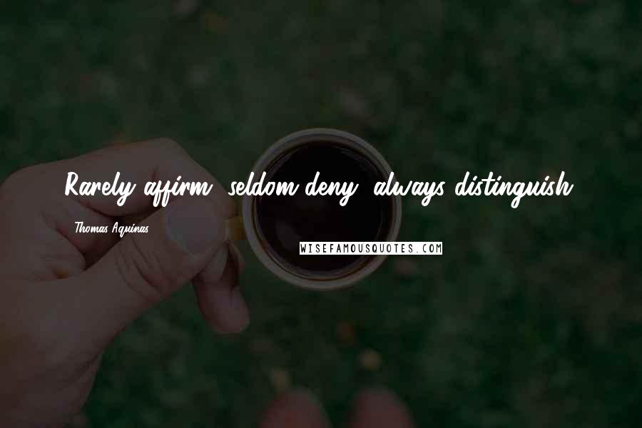 Thomas Aquinas Quotes: Rarely affirm, seldom deny, always distinguish.