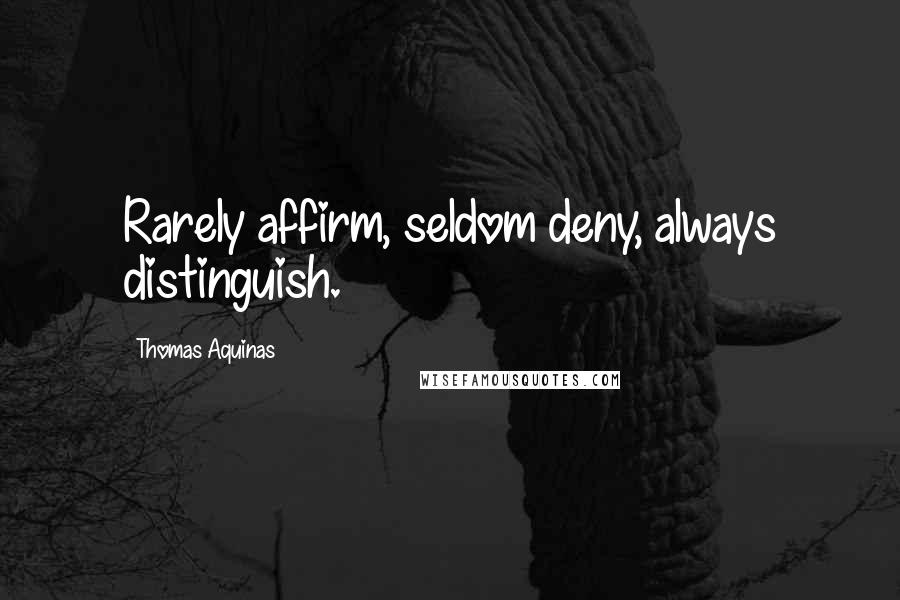Thomas Aquinas Quotes: Rarely affirm, seldom deny, always distinguish.