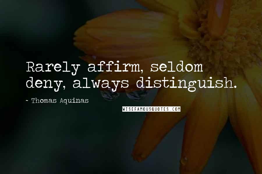Thomas Aquinas Quotes: Rarely affirm, seldom deny, always distinguish.