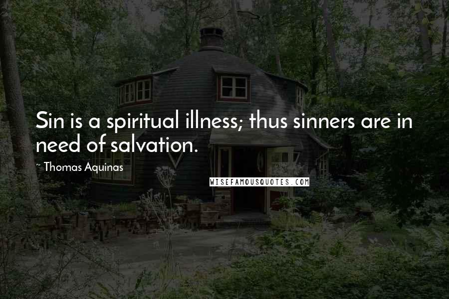 Thomas Aquinas Quotes: Sin is a spiritual illness; thus sinners are in need of salvation.