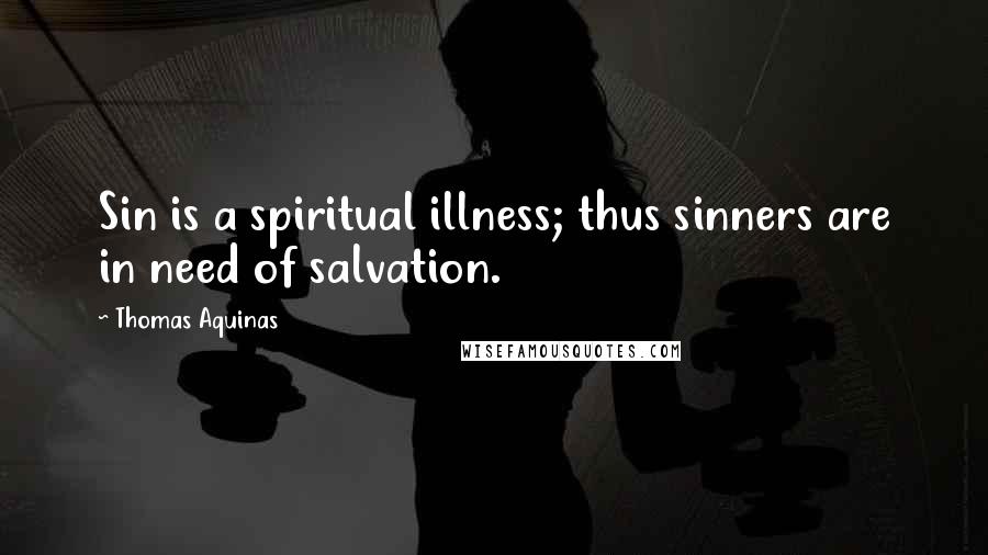 Thomas Aquinas Quotes: Sin is a spiritual illness; thus sinners are in need of salvation.