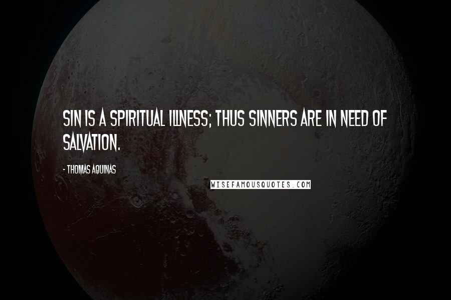 Thomas Aquinas Quotes: Sin is a spiritual illness; thus sinners are in need of salvation.