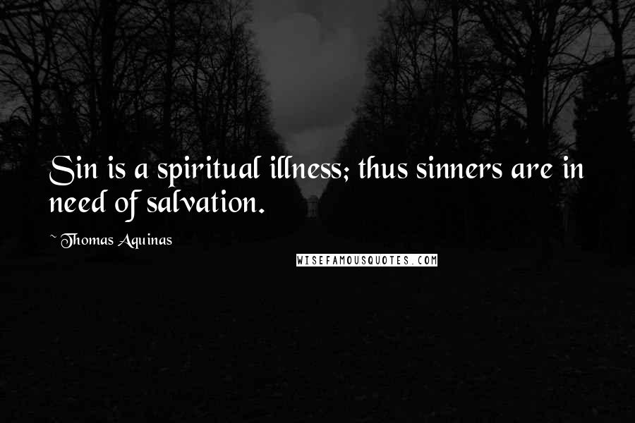 Thomas Aquinas Quotes: Sin is a spiritual illness; thus sinners are in need of salvation.