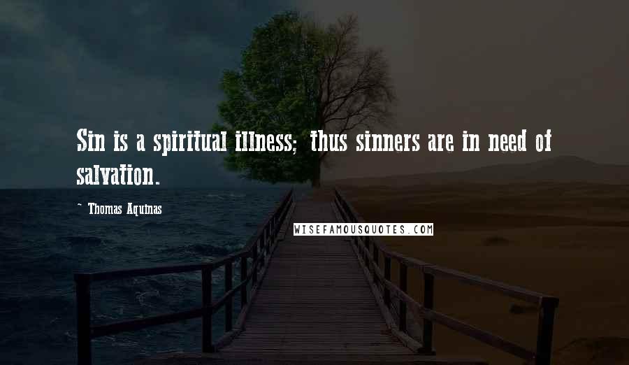 Thomas Aquinas Quotes: Sin is a spiritual illness; thus sinners are in need of salvation.