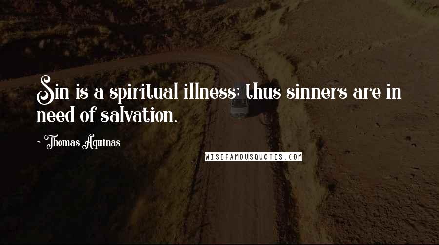 Thomas Aquinas Quotes: Sin is a spiritual illness; thus sinners are in need of salvation.