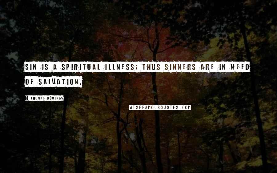 Thomas Aquinas Quotes: Sin is a spiritual illness; thus sinners are in need of salvation.