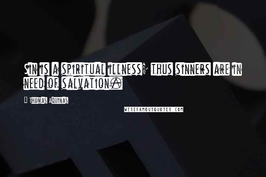 Thomas Aquinas Quotes: Sin is a spiritual illness; thus sinners are in need of salvation.