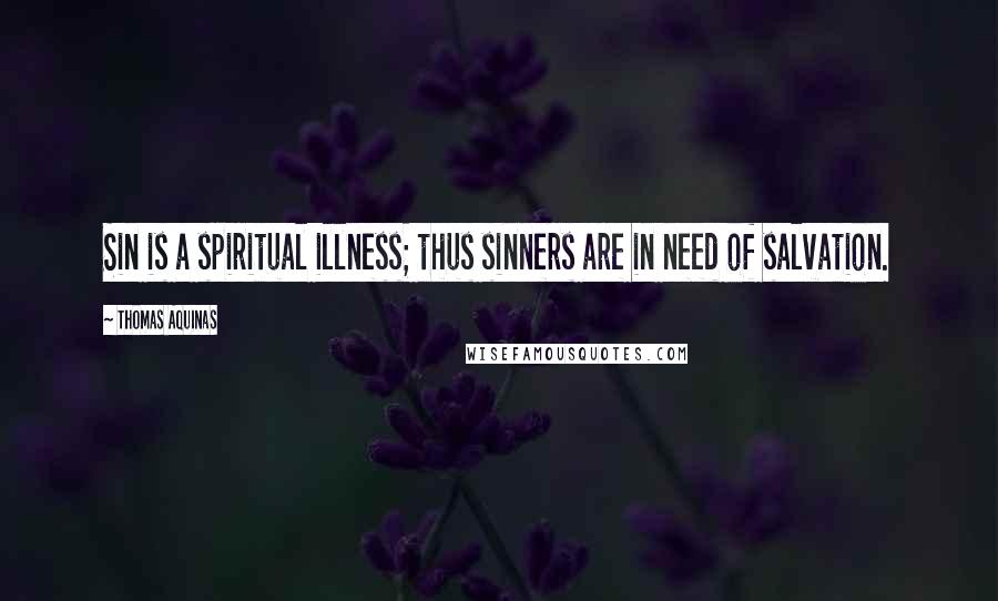 Thomas Aquinas Quotes: Sin is a spiritual illness; thus sinners are in need of salvation.