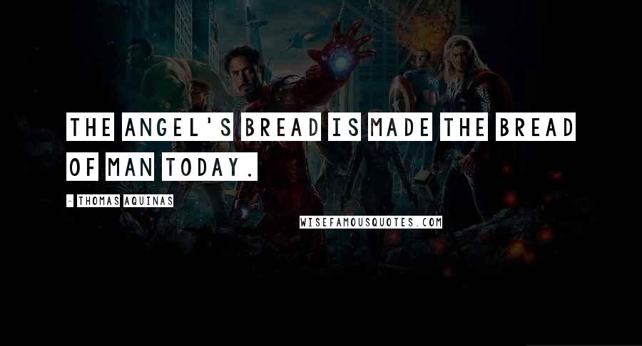Thomas Aquinas Quotes: The Angel's bread is made the Bread of man today.