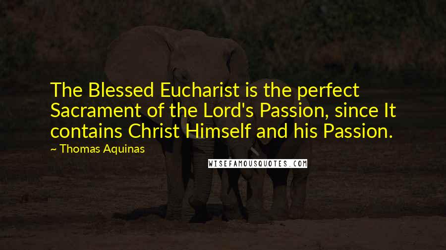 Thomas Aquinas Quotes: The Blessed Eucharist is the perfect Sacrament of the Lord's Passion, since It contains Christ Himself and his Passion.