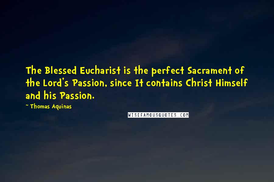 Thomas Aquinas Quotes: The Blessed Eucharist is the perfect Sacrament of the Lord's Passion, since It contains Christ Himself and his Passion.