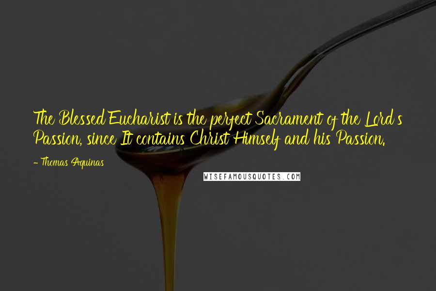 Thomas Aquinas Quotes: The Blessed Eucharist is the perfect Sacrament of the Lord's Passion, since It contains Christ Himself and his Passion.