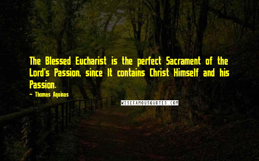 Thomas Aquinas Quotes: The Blessed Eucharist is the perfect Sacrament of the Lord's Passion, since It contains Christ Himself and his Passion.