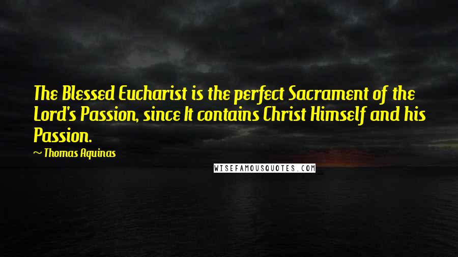 Thomas Aquinas Quotes: The Blessed Eucharist is the perfect Sacrament of the Lord's Passion, since It contains Christ Himself and his Passion.