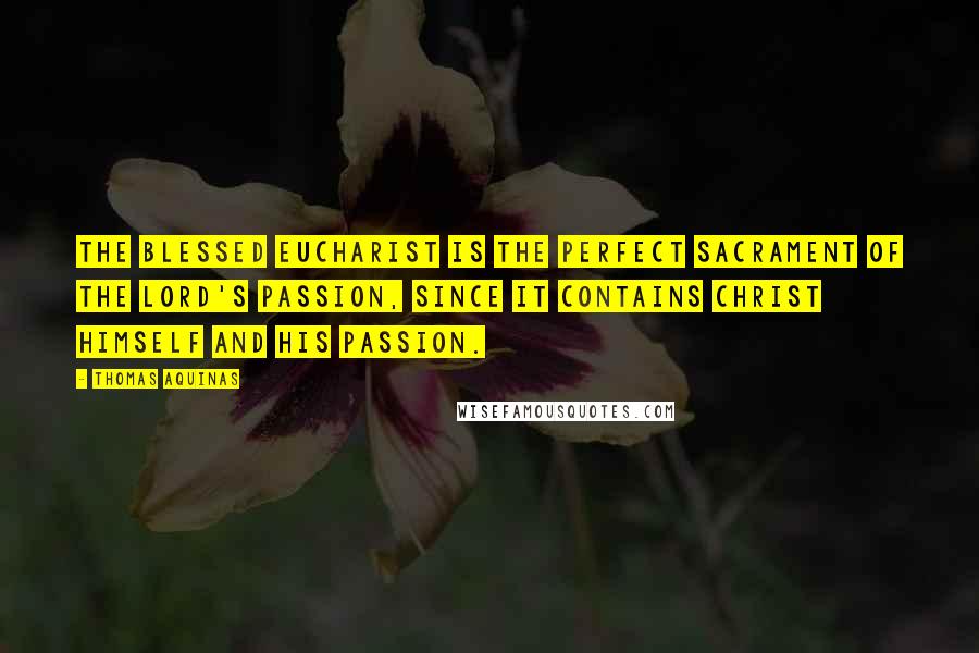 Thomas Aquinas Quotes: The Blessed Eucharist is the perfect Sacrament of the Lord's Passion, since It contains Christ Himself and his Passion.