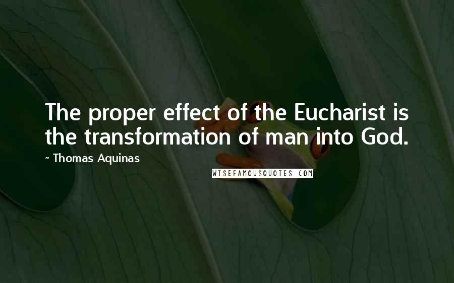 Thomas Aquinas Quotes: The proper effect of the Eucharist is the transformation of man into God.