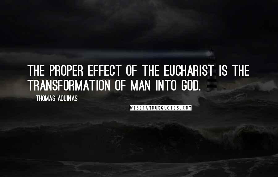 Thomas Aquinas Quotes: The proper effect of the Eucharist is the transformation of man into God.