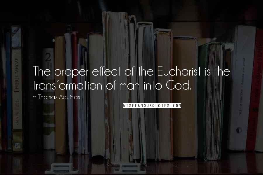 Thomas Aquinas Quotes: The proper effect of the Eucharist is the transformation of man into God.