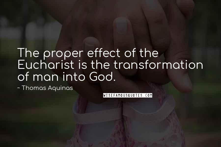 Thomas Aquinas Quotes: The proper effect of the Eucharist is the transformation of man into God.