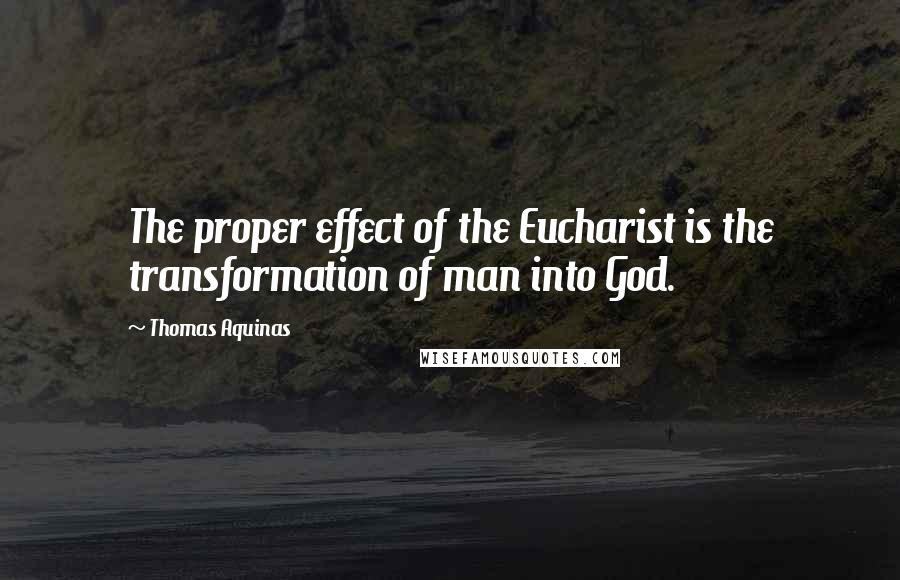 Thomas Aquinas Quotes: The proper effect of the Eucharist is the transformation of man into God.