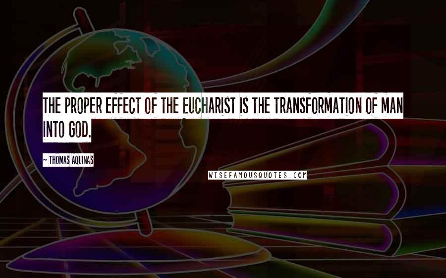 Thomas Aquinas Quotes: The proper effect of the Eucharist is the transformation of man into God.