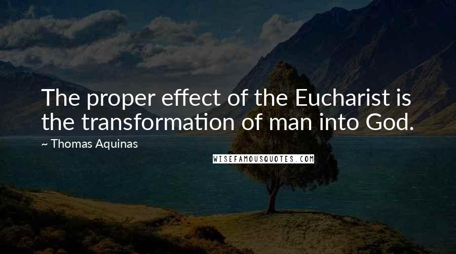 Thomas Aquinas Quotes: The proper effect of the Eucharist is the transformation of man into God.