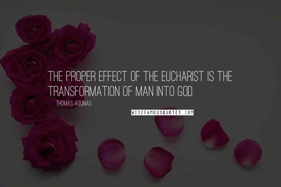 Thomas Aquinas Quotes: The proper effect of the Eucharist is the transformation of man into God.