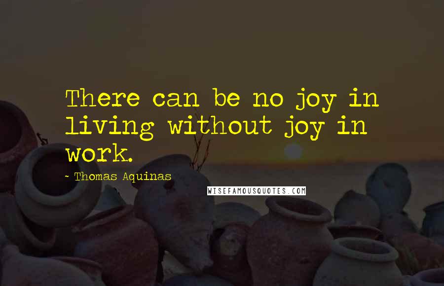 Thomas Aquinas Quotes: There can be no joy in living without joy in work.