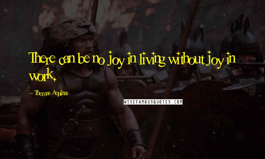 Thomas Aquinas Quotes: There can be no joy in living without joy in work.