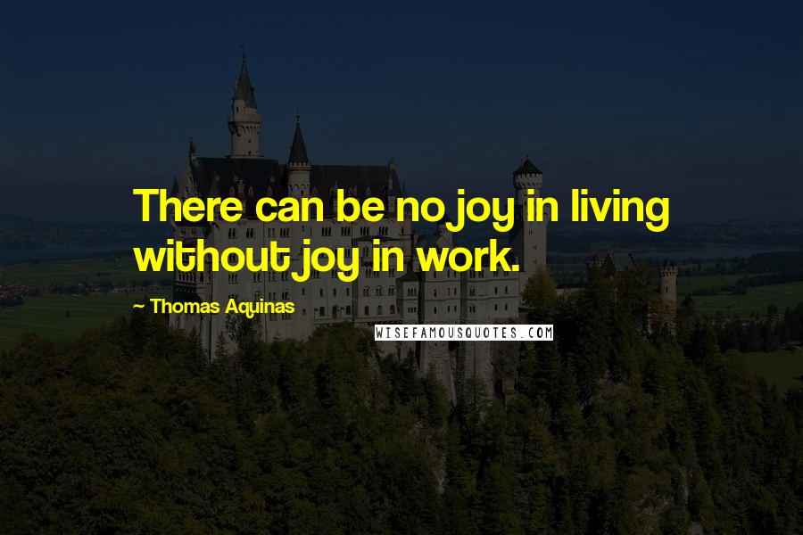 Thomas Aquinas Quotes: There can be no joy in living without joy in work.