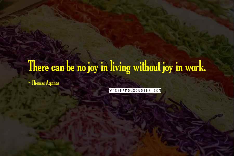 Thomas Aquinas Quotes: There can be no joy in living without joy in work.