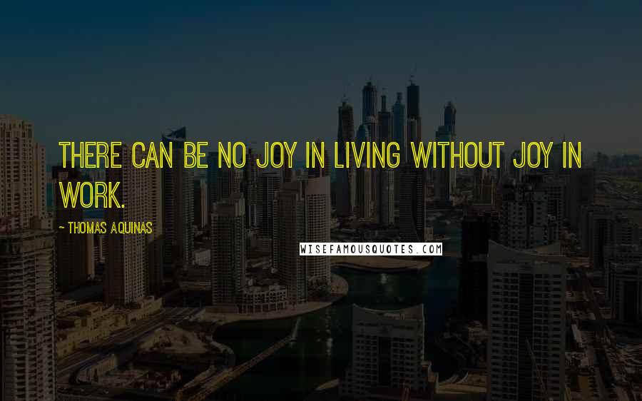 Thomas Aquinas Quotes: There can be no joy in living without joy in work.