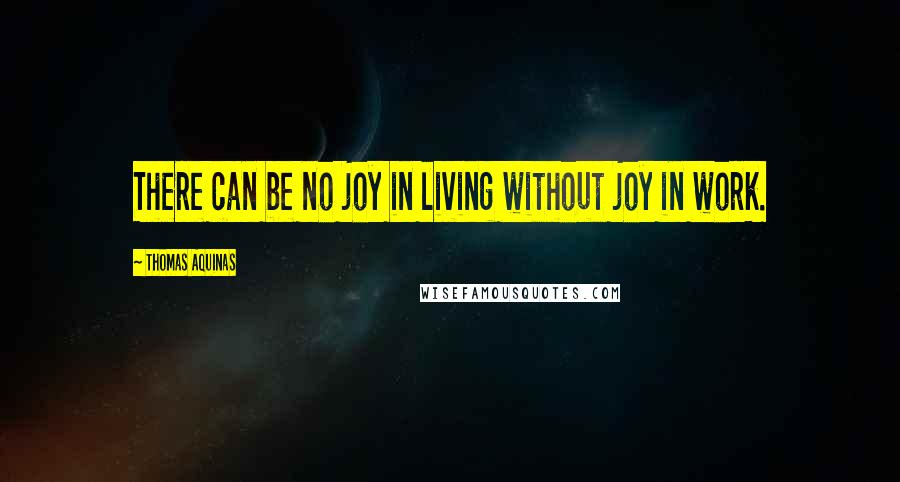 Thomas Aquinas Quotes: There can be no joy in living without joy in work.